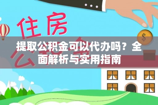 温宿提取公积金可以代办吗？全面解析与实用指南