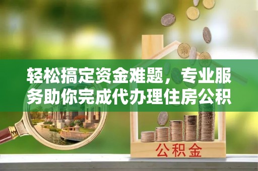 温宿轻松搞定资金难题，专业服务助你完成代办理住房公积金提取