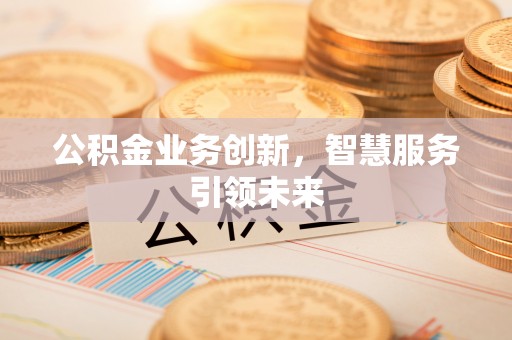 温宿公积金业务创新，智慧服务引领未来