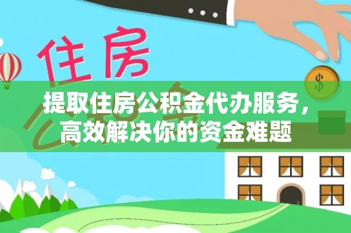 温宿提取住房公积金代办服务，高效解决你的资金难题