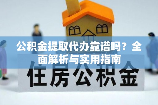 温宿公积金提取代办靠谱吗？全面解析与实用指南