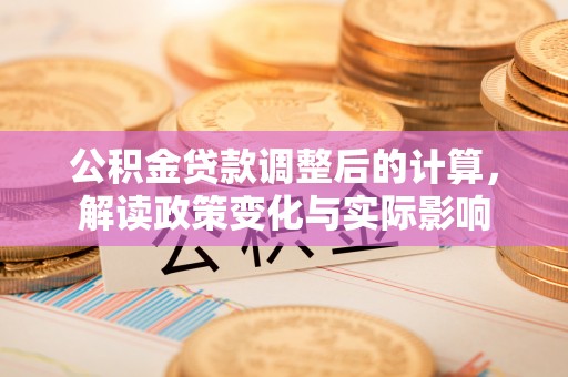 温宿公积金贷款调整后的计算，解读政策变化与实际影响