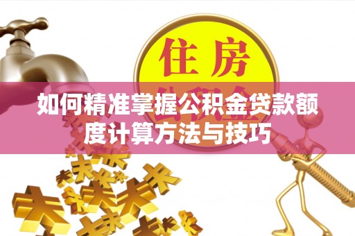 温宿如何精准掌握公积金贷款额度计算方法与技巧