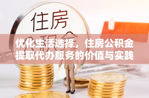 温宿优化生活选择，住房公积金提取代办服务的价值与实践
