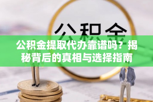温宿公积金提取代办靠谱吗？揭秘背后的真相与选择指南