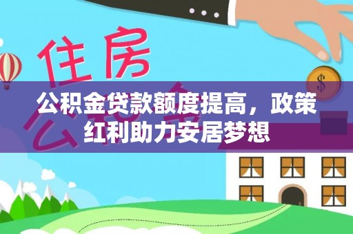 温宿公积金贷款额度提高，政策红利助力安居梦想