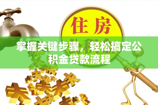 温宿掌握关键步骤，轻松搞定公积金贷款流程