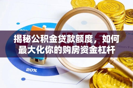 温宿揭秘公积金贷款额度，如何最大化你的购房资金杠杆