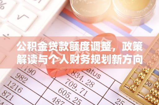 温宿公积金贷款额度调整，政策解读与个人财务规划新方向