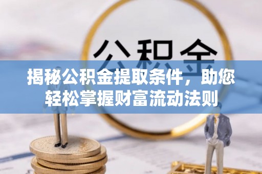 温宿揭秘公积金提取条件，助您轻松掌握财富流动法则