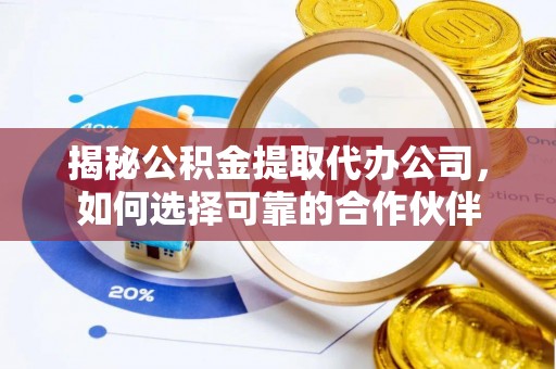 温宿揭秘公积金提取代办公司，如何选择可靠的合作伙伴