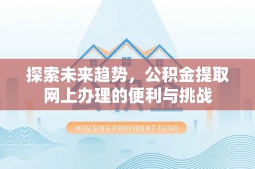 温宿探索未来趋势，公积金提取网上办理的便利与挑战