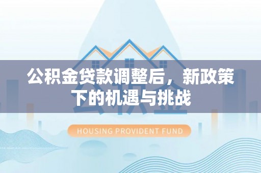 温宿公积金贷款调整后，新政策下的机遇与挑战