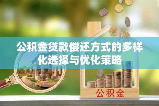 温宿公积金贷款偿还方式的多样化选择与优化策略