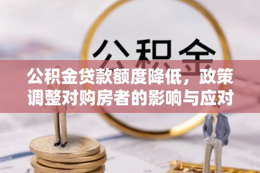 温宿公积金贷款额度降低，政策调整对购房者的影响与应对策略
