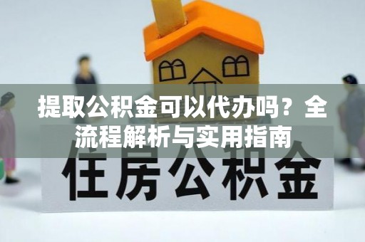 温宿提取公积金可以代办吗？全流程解析与实用指南