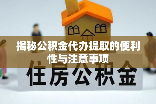 温宿揭秘公积金代办提取的便利性与注意事项