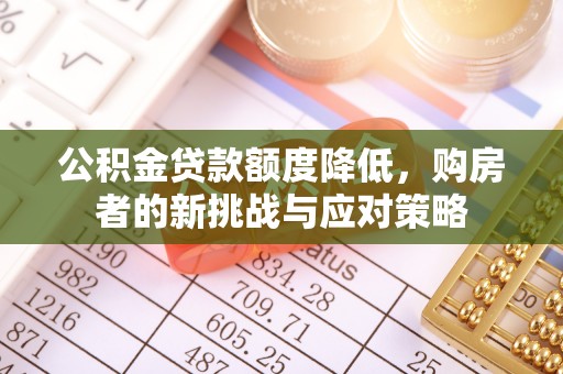 温宿公积金贷款额度降低，购房者的新挑战与应对策略