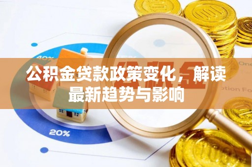温宿公积金贷款政策变化，解读最新趋势与影响