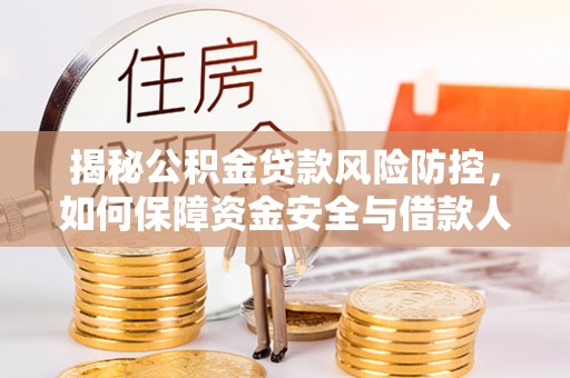 温宿揭秘公积金贷款风险防控，如何保障资金安全与借款人权益