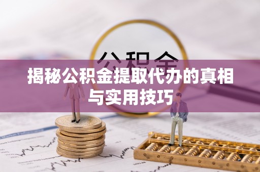 温宿揭秘公积金提取代办的真相与实用技巧