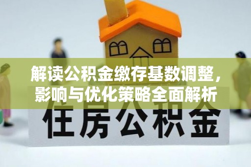 温宿解读公积金缴存基数调整，影响与优化策略全面解析