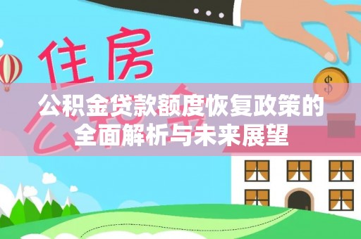 温宿公积金贷款额度恢复政策的全面解析与未来展望