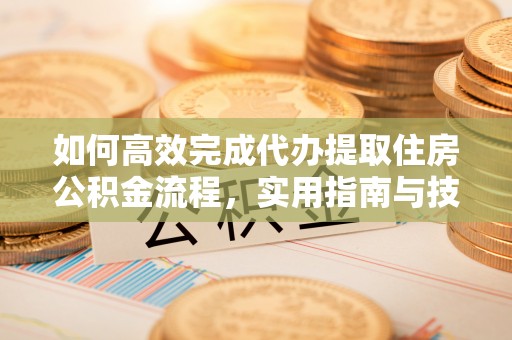 温宿如何高效完成代办提取住房公积金流程，实用指南与技巧