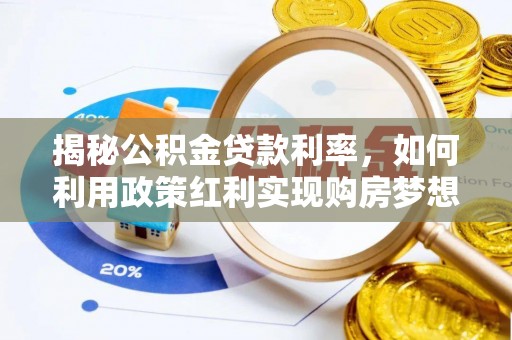 温宿揭秘公积金贷款利率，如何利用政策红利实现购房梦想？