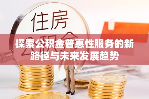 温宿探索公积金普惠性服务的新路径与未来发展趋势
