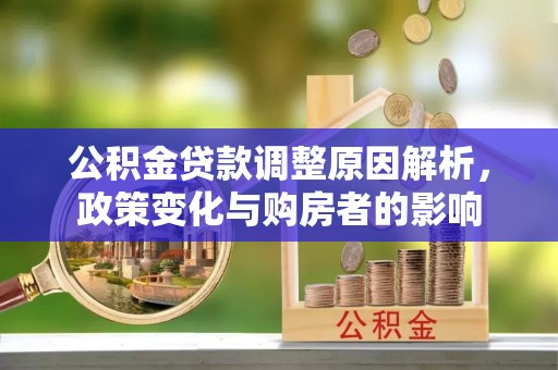 温宿公积金贷款调整原因解析，政策变化与购房者的影响
