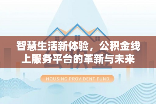温宿智慧生活新体验，公积金线上服务平台的革新与未来