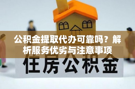 温宿公积金提取代办可靠吗？解析服务优劣与注意事项