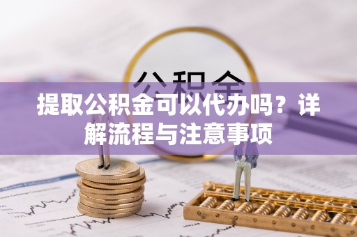 温宿提取公积金可以代办吗？详解流程与注意事项