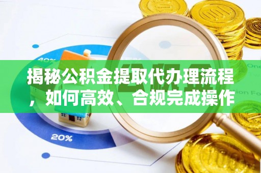 温宿揭秘公积金提取代办理流程，如何高效、合规完成操作