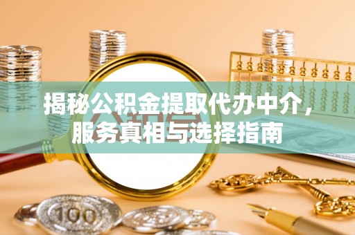 温宿揭秘公积金提取代办中介，服务真相与选择指南