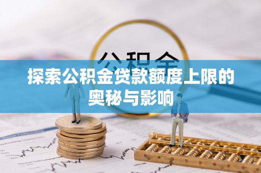 温宿探索公积金贷款额度上限的奥秘与影响