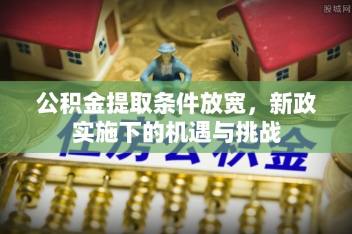 温宿公积金提取条件放宽，新政实施下的机遇与挑战