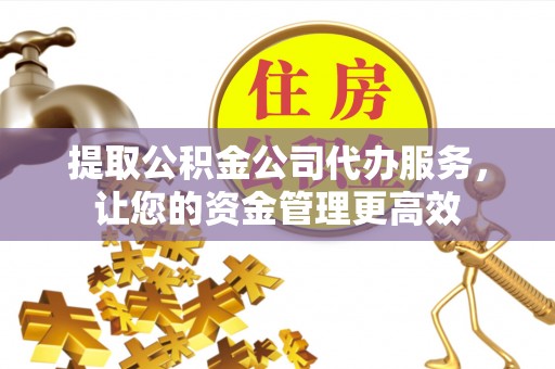 温宿提取公积金公司代办服务，让您的资金管理更高效