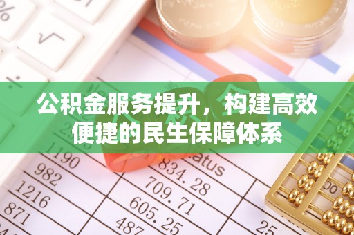 温宿公积金服务提升，构建高效便捷的民生保障体系