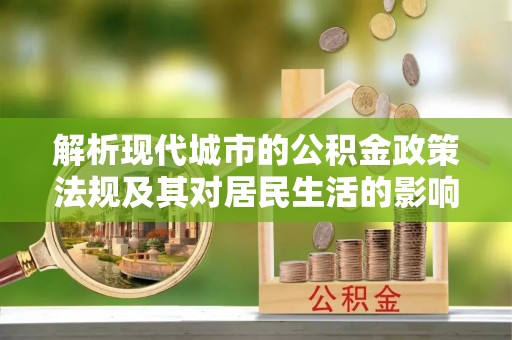 温宿解析现代城市的公积金政策法规及其对居民生活的影响