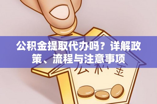 温宿公积金提取代办吗？详解政策、流程与注意事项