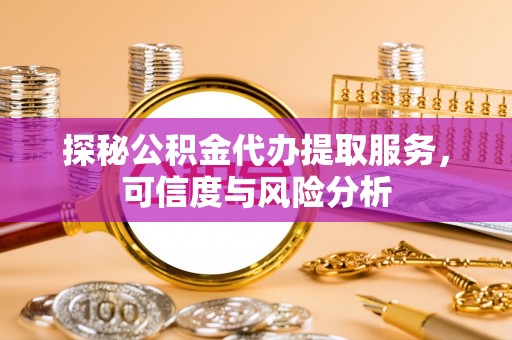 温宿探秘公积金代办提取服务，可信度与风险分析