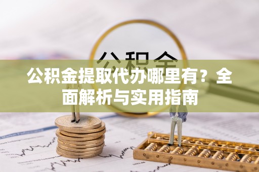温宿公积金提取代办哪里有？全面解析与实用指南
