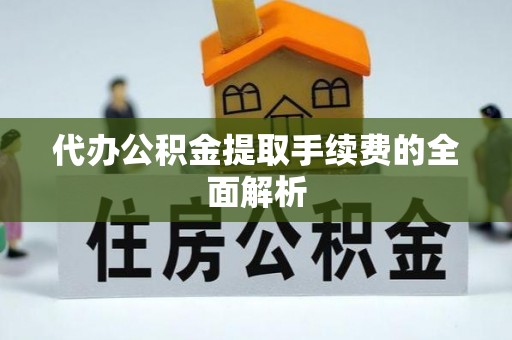 温宿代办公积金提取手续费的全面解析