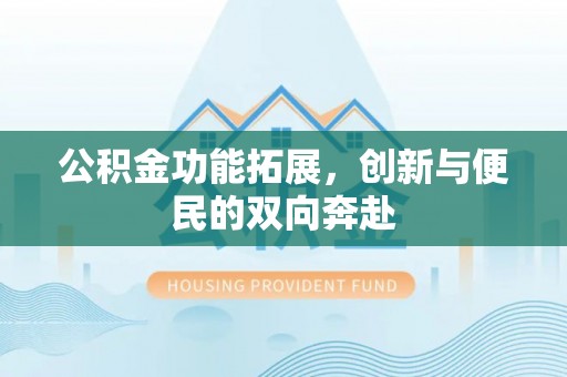 温宿公积金功能拓展，创新与便民的双向奔赴