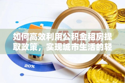 温宿如何高效利用公积金租房提取政策，实现城市生活的轻松负担