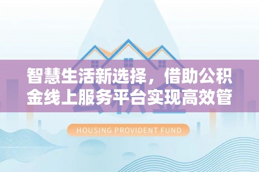 温宿智慧生活新选择，借助公积金线上服务平台实现高效管理