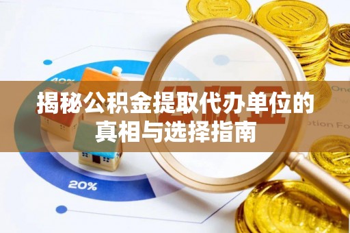 温宿揭秘公积金提取代办单位的真相与选择指南