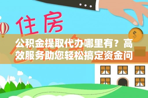 温宿公积金提取代办哪里有？高效服务助您轻松搞定资金问题